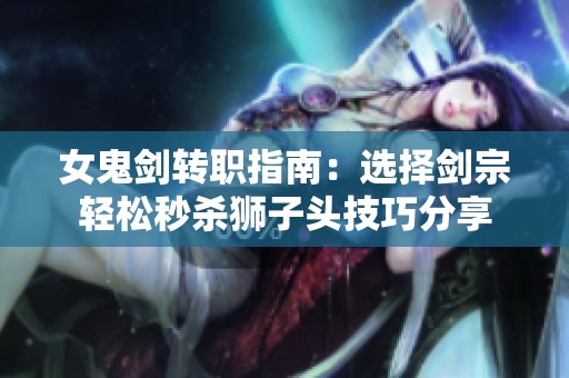 女鬼剑转职指南：选择剑宗轻松秒杀狮子头技巧分享