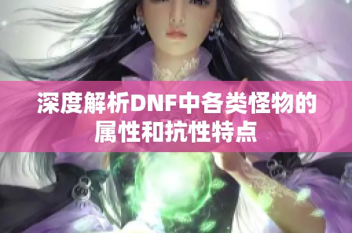 深度解析DNF中各类怪物的属性和抗性特点