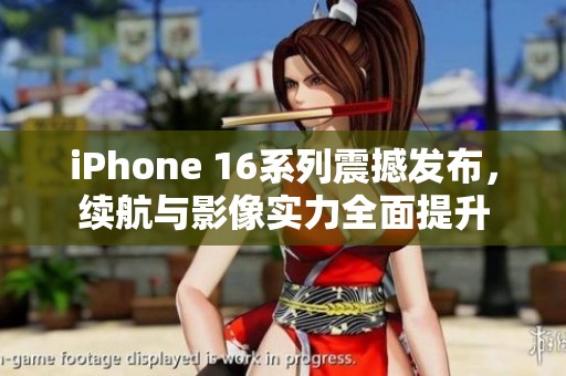 iPhone 16系列震撼发布，续航与影像实力全面提升