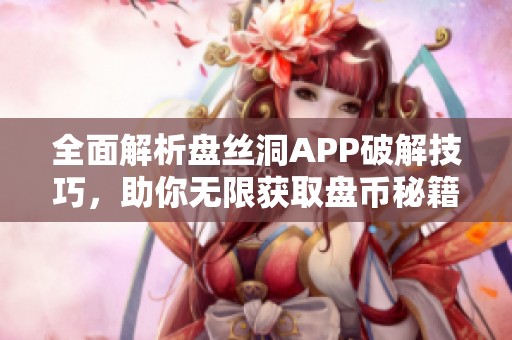 全面解析盘丝洞APP破解技巧，助你无限获取盘币秘籍