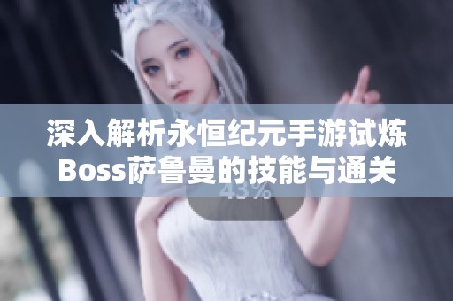 深入解析永恒纪元手游试炼Boss萨鲁曼的技能与通关奖励策略