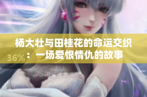 杨大壮与田桂花的命运交织：一场爱恨情仇的故事