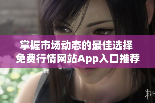 掌握市场动态的最佳选择 免费行情网站App入口推荐