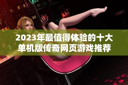 2023年最值得体验的十大单机版传奇网页游戏推荐