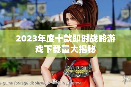 2023年度十款即时战略游戏下载量大揭秘