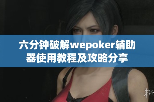 六分钟破解wepoker辅助器使用教程及攻略分享