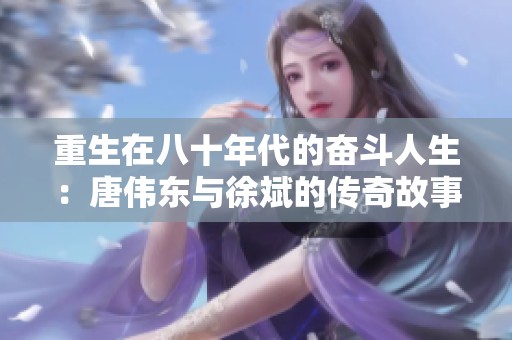 重生在八十年代的奋斗人生：唐伟东与徐斌的传奇故事