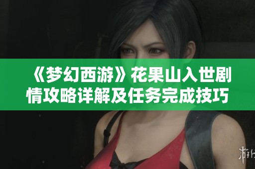 《梦幻西游》花果山入世剧情攻略详解及任务完成技巧