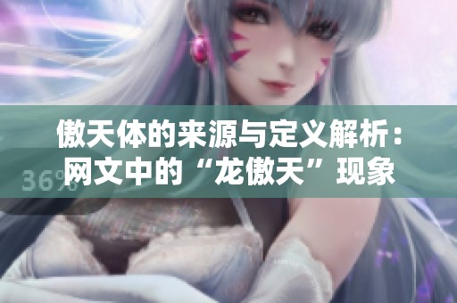 傲天体的来源与定义解析：网文中的“龙傲天”现象