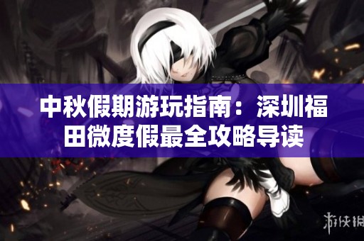 中秋假期游玩指南：深圳福田微度假最全攻略导读