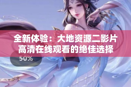 全新体验：大地资源二影片高清在线观看的绝佳选择