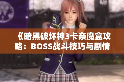《暗黑破坏神3卡奈魔盒攻略：BOSS战斗技巧与剧情深度解析》
