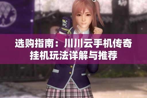 选购指南：川川云手机传奇挂机玩法详解与推荐