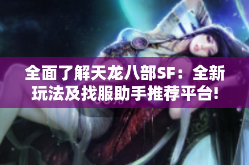 全面了解天龙八部SF：全新玩法及找服助手推荐平台!