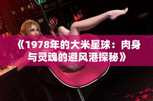 《1978年的大米星球：肉身与灵魂的避风港探秘》