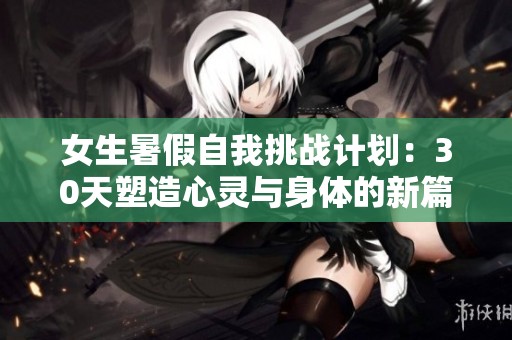 女生暑假自我挑战计划：30天塑造心灵与身体的新篇章