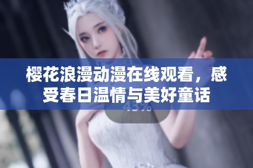 樱花浪漫动漫在线观看，感受春日温情与美好童话