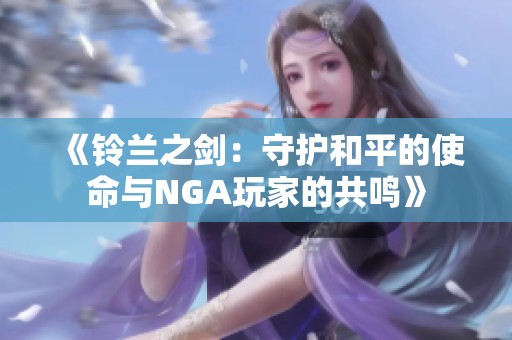 《铃兰之剑：守护和平的使命与NGA玩家的共鸣》