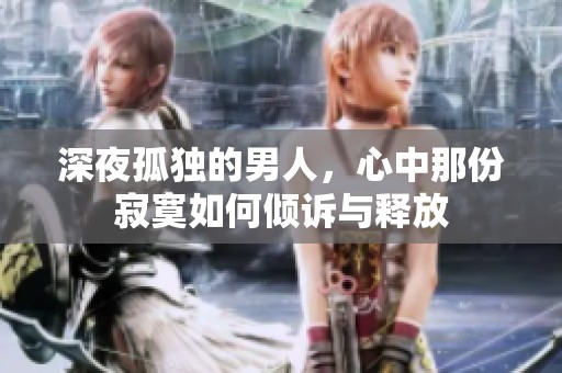 深夜孤独的男人，心中那份寂寞如何倾诉与释放