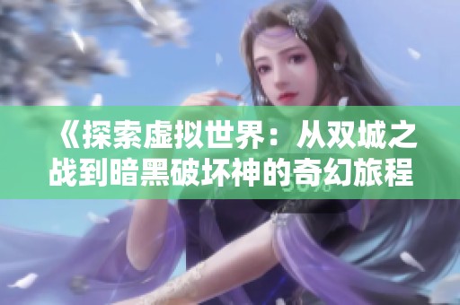 《探索虚拟世界：从双城之战到暗黑破坏神的奇幻旅程》