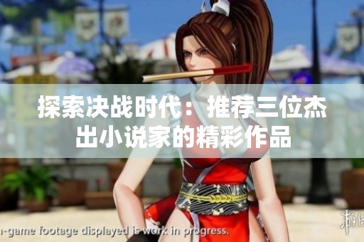探索决战时代：推荐三位杰出小说家的精彩作品