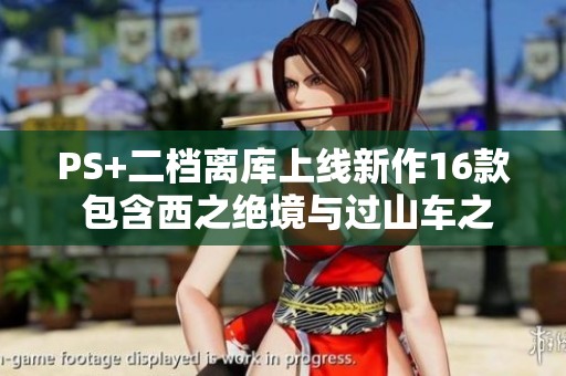 PS+二档离库上线新作16款 包含西之绝境与过山车之星