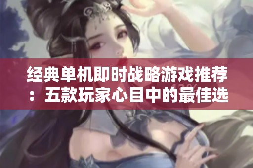 经典单机即时战略游戏推荐：五款玩家心目中的最佳选择