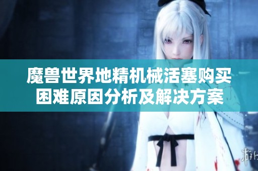 魔兽世界地精机械活塞购买困难原因分析及解决方案