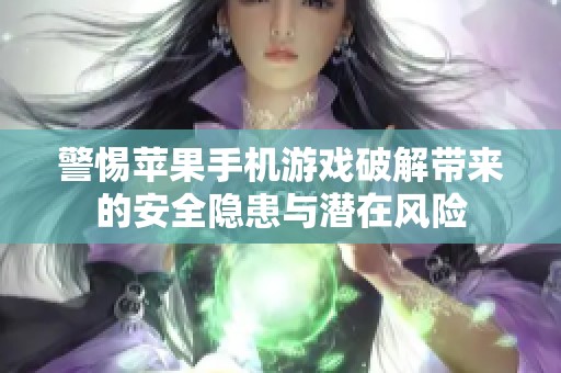 警惕苹果手机游戏破解带来的安全隐患与潜在风险