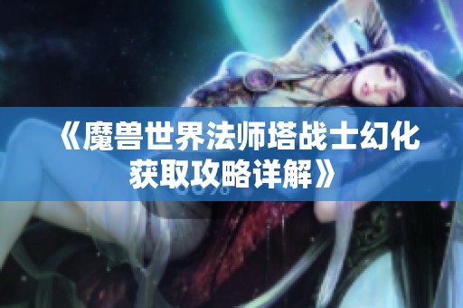 《魔兽世界法师塔战士幻化获取攻略详解》