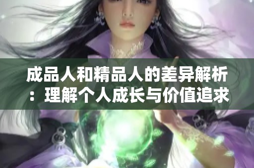 成品人和精品人的差异解析：理解个人成长与价值追求