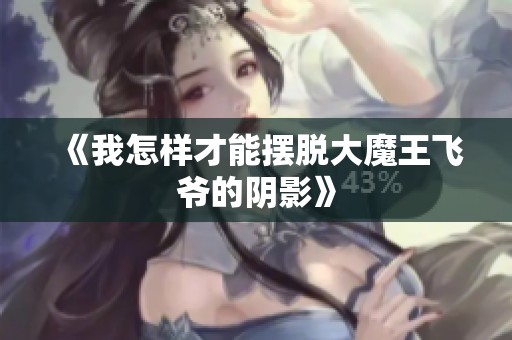 《我怎样才能摆脱大魔王飞爷的阴影》