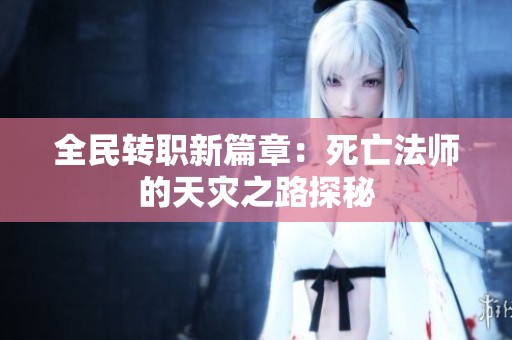 全民转职新篇章：死亡法师的天灾之路探秘