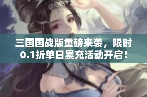 三国国战版重磅来袭，限时0.1折单日累充活动开启！