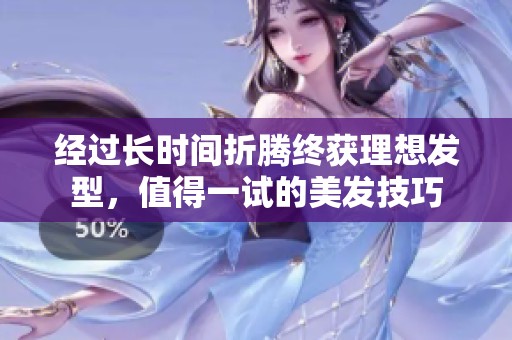 经过长时间折腾终获理想发型，值得一试的美发技巧