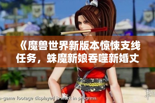 《魔兽世界新版本惊悚支线任务，蛛魔新娘吞噬新婚丈夫》