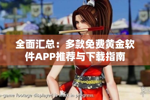 全面汇总：多款免费黄金软件APP推荐与下载指南