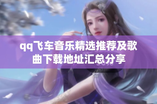 qq飞车音乐精选推荐及歌曲下载地址汇总分享
