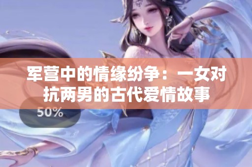 军营中的情缘纷争：一女对抗两男的古代爱情故事
