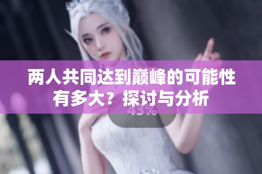 两人共同达到巅峰的可能性有多大？探讨与分析