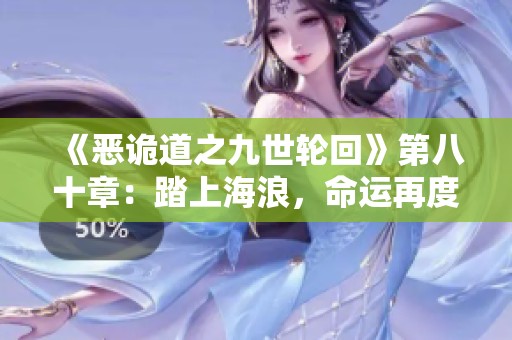 《恶诡道之九世轮回》第八十章：踏上海浪，命运再度交织