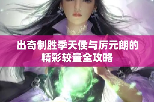 出奇制胜季天侯与厉元朗的精彩较量全攻略