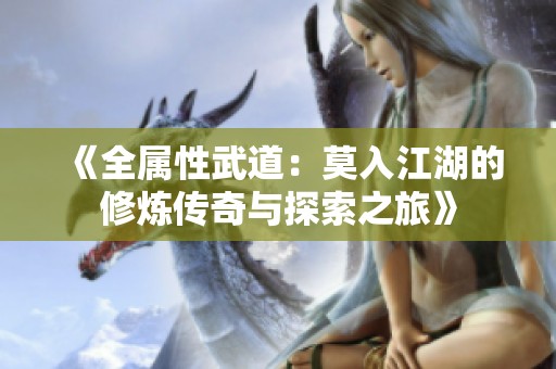 《全属性武道：莫入江湖的修炼传奇与探索之旅》