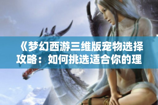 《梦幻西游三维版宠物选择攻略：如何挑选适合你的理想伴侣》