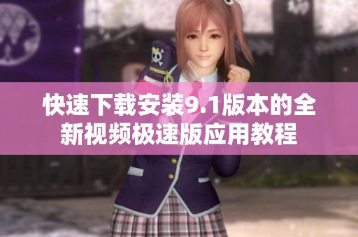 快速下载安装9.1版本的全新视频极速版应用教程