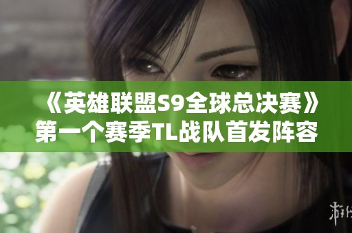 《英雄联盟S9全球总决赛》第一个赛季TL战队首发阵容解析