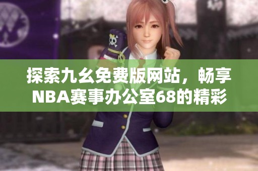 探索九幺免费版网站，畅享NBA赛事办公室68的精彩体验