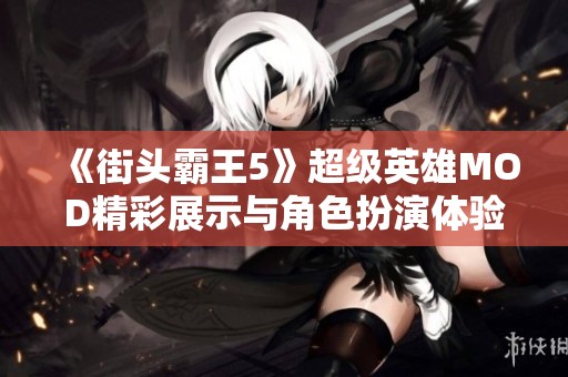《街头霸王5》超级英雄MOD精彩展示与角色扮演体验分析