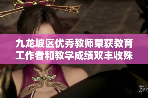 九龙坡区优秀教师荣获教育工作者和教学成绩双丰收殊荣