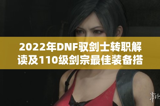 2022年DNF驭剑士转职解读及110级剑宗最佳装备搭配建议